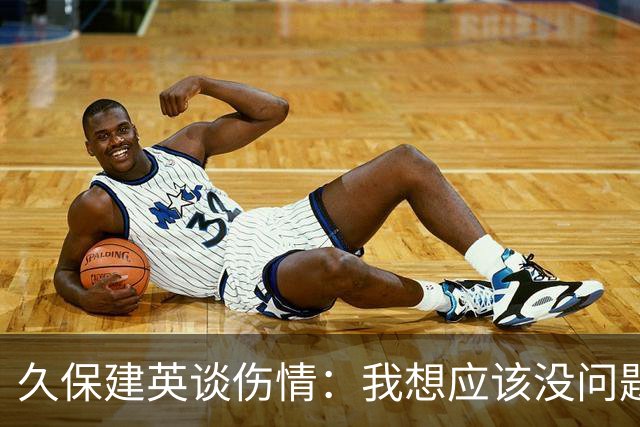 久保建英谈伤情：我想应该没问题，当时感觉像是从几个角度被撞到
