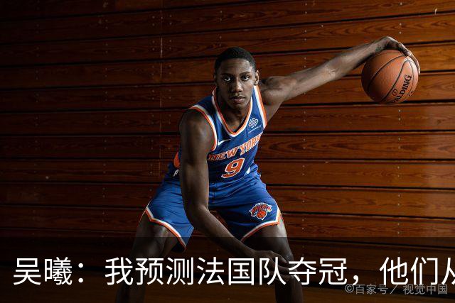 吴曦：我预测法国队夺冠，他们从个人能力到人员配置都非常强